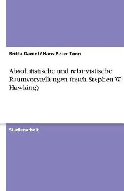 Absolutistische und relativistische Raumvorstellungen (nach Stephen W. Hawking) by Daniel, Britta