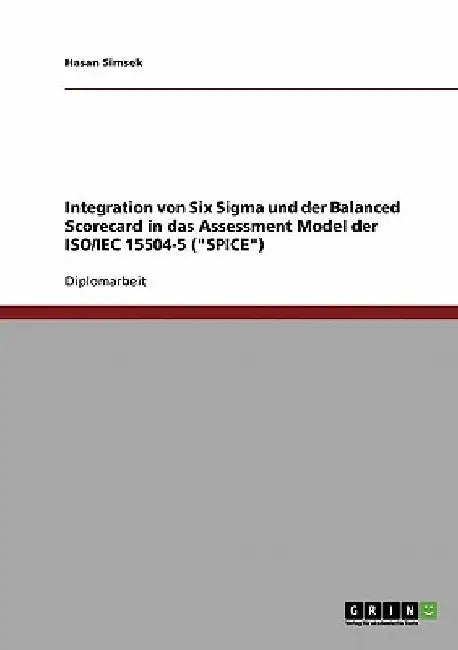Integration von Six Sigma und der Balanced Scorecard in das Assessment Model der ISO/IEC 15504-5 ("SPICE") by Simsek, Hasan