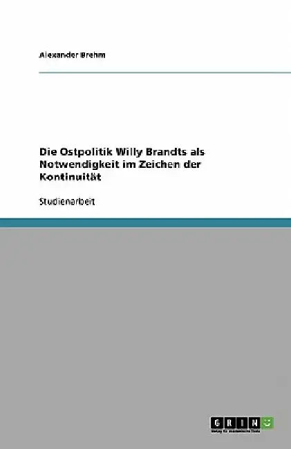 Die Ostpolitik Willy Brandts als Notwendigkeit im Zeichen der Kontinuität by Brehm, Alexander