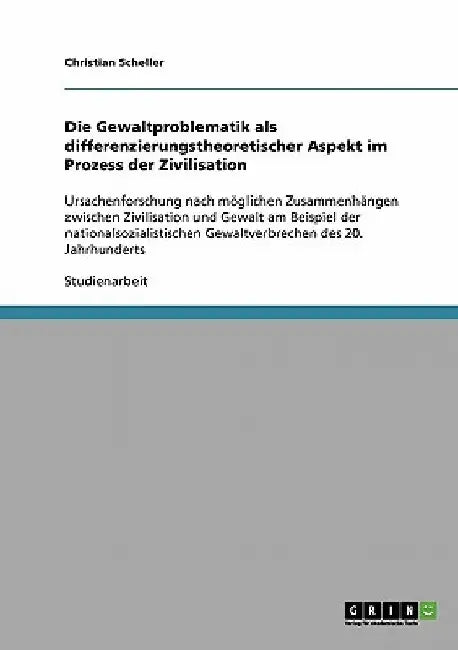 Die Gewaltproblematik als differenzierungstheoretischer Aspekt im Prozess der Zivilisation: Ursachenforschung nach möglichen Zusammenhängen zwischen Z by Scheller, Christian