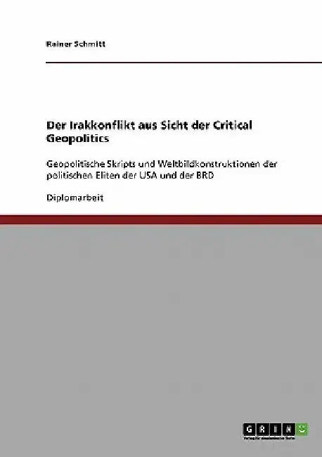 Der Irakkonflikt aus Sicht der Critical Geopolitics: Geopolitische Skripts und Weltbildkonstruktionen der politischen Eliten der USA und der BRD by Schmitt, Rainer
