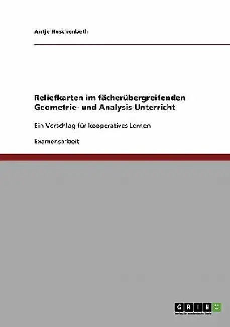 Reliefkarten im fächerübergreifenden Geometrie- und Analysis-Unterricht: Ein Vorschlag für kooperatives Lernen by Huschenbeth, Antje
