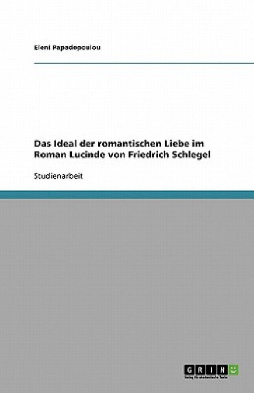 Das Ideal der romantischen Liebe im Roman Lucinde von Friedrich Schlegel by Eleni Papadopoulou
