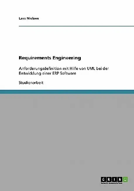 Requirements Engineering: Anforderungsdefinition mit Hilfe von UML bei der Entwicklung einer ERP Software by Nielsen, Lars