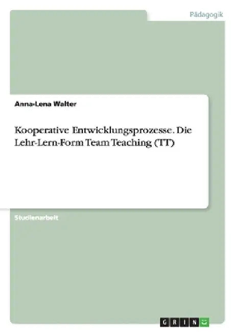 Kooperative Entwicklungsprozesse. Die Lehr-Lern-Form Team Teaching (TT) by Walter, Anna-Lena