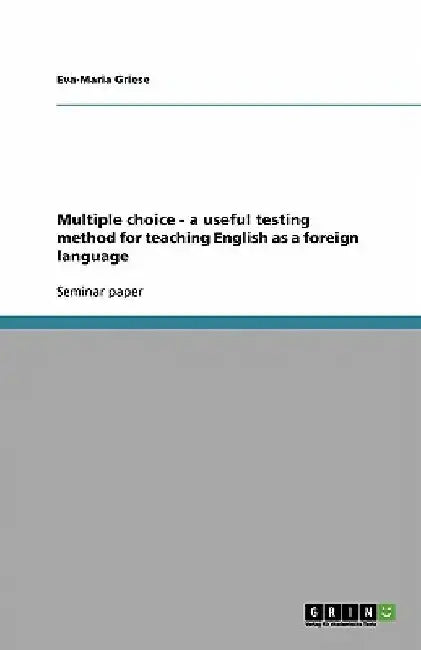 Multiple choice - a useful testing method for teaching English as a foreign language by Eva-Maria Griese