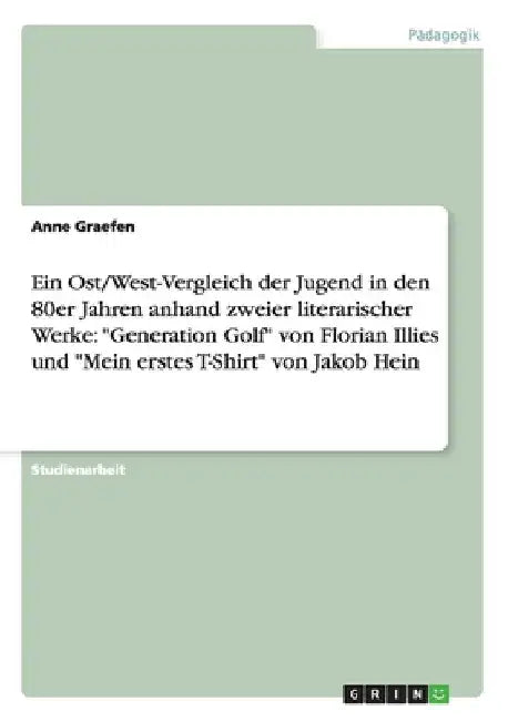 Ein Ost/West-Vergleich der Jugend in den 80er Jahren anhand zweier literarischer Werke: "Generation Golf" von Florian Illies und "Mein erstes T-Shirt" by Graefen, Anne