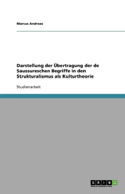 Darstellung der Übertragung der de Saussureschen Begriffe in den Strukturalismus als Kulturtheorie by Marcus Andreas