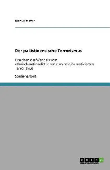 Der palästinensische Terrorismus: Ursachen des Wandels vom ethnisch-nationalistischen zum religiös motivierten Terrorismus by Meyer, Marius