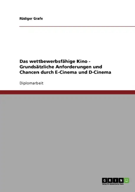 Das wettbewerbsfähige Kino. Anforderungen und Chancen durch E-Cinema und D-Cinema by Rüdiger Grafe