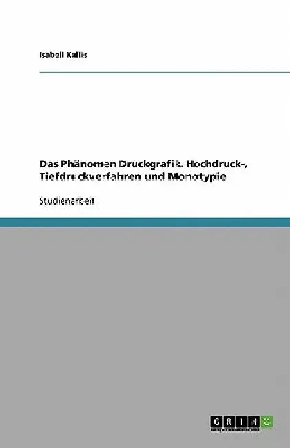 Das Phänomen Druckgrafik. Hochdruck-, Tiefdruckverfahren und Monotypie by Kallis, Isabell