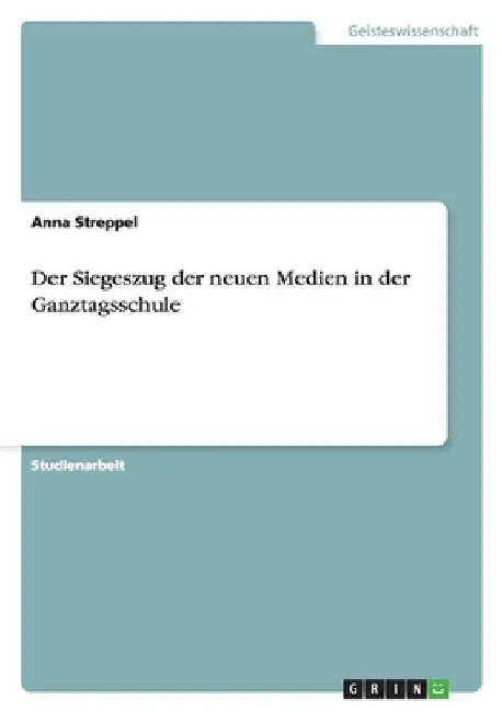 Der Siegeszug der neuen Medien in der Ganztagsschule by Streppel, Anna