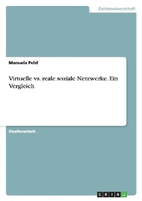 Virtuelle vs. reale soziale Netzwerke. Ein Vergleich by Pelzl, Manuela