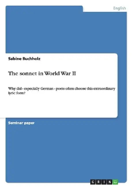 The sonnet in World War II: Why did - especially German - poets often choose this extraordinary lyric form? by Buchholz, Sabine