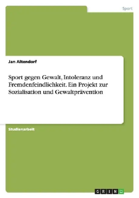 Sport gegen Gewalt, Intoleranz und Fremdenfeindlichkeit. Ein Projekt zur Sozialisation und Gewaltprävention by Jan Altendorf