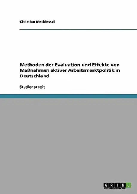 Methoden der Evaluation und Effekte von Maßnahmen aktiver Arbeitsmarktpolitik in Deutschland by Methfessel, Christian