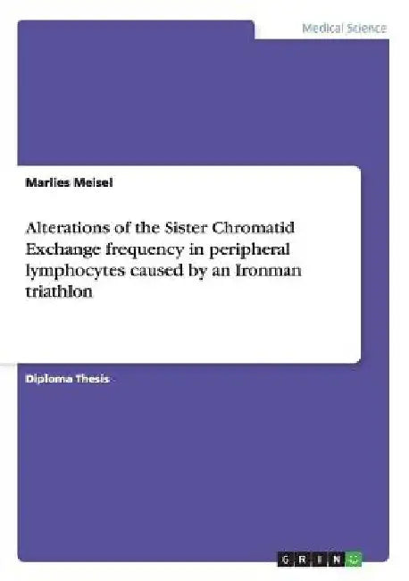 Alterations of the Sister Chromatid Exchange frequency in peripheral lymphocytes caused by an Ironman triathlon by Marlies Meisel