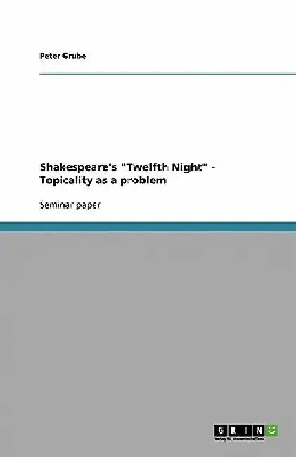 Shakespeare's "Twelfth Night" - Topicality as a problem by Peter Grube