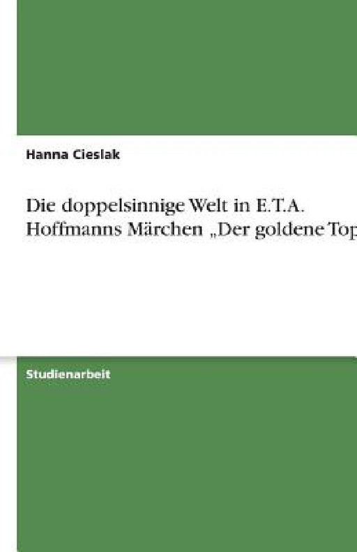 Die doppelsinnige Welt in E.T.A. Hoffmanns Märchen "Der goldene Topf" by Hanna Cieslak