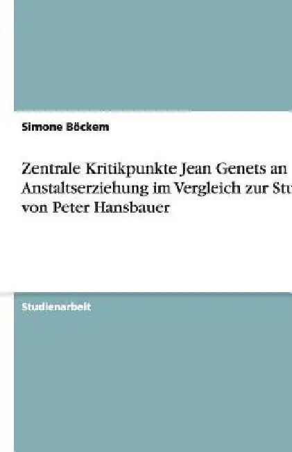 Zentrale Kritikpunkte Jean Genets an der Anstaltserziehung im Vergleich zur Studie von Peter Hansbauer by Böckem, Simone