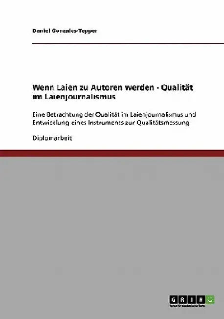 Wenn Laien zu Autoren werden - Qualität im Laienjournalismus: Eine Betrachtung der Qualität im Laienjournalismus und Entwicklung eines Instruments zur by Gonzales-Tepper, Daniel