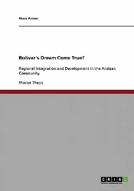 Bolivar's Dream Come True?: Regional Integration and Development in the Andean Community by Nora Anton