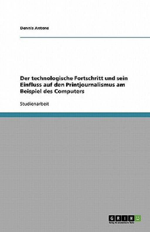 Der technologische Fortschritt und sein Einfluss auf den Printjournalismus am Beispiel des Computers by Dennis Antons