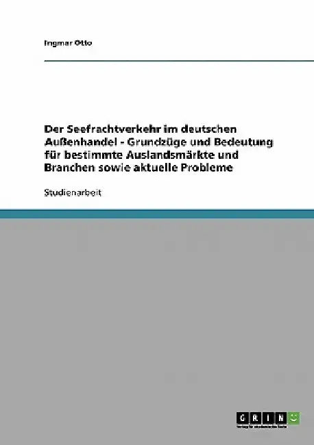 Der Seefrachtverkehr im deutschen Außenhandel. Grundzüge und Bedeutung für bestimmte Auslandsmärkte sowie aktuelle Probleme by Otto, Ingmar