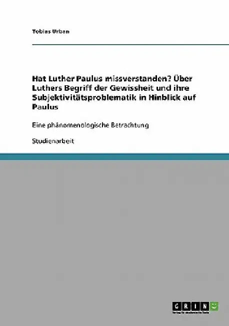 Hat Luther Paulus missverstanden? Über Luthers Begriff der Gewissheit und ihre Subjektivitätsproblematik in Hinblick auf Paulus: Eine phänomenologisch by Urban, Tobias