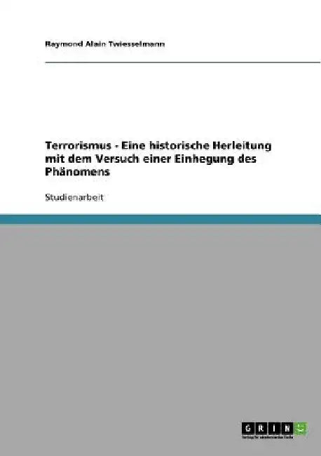Terrorismus - Eine historische Herleitung mit dem Versuch einer Einhegung des Phänomens by Twiesselmann, Raymond Alain