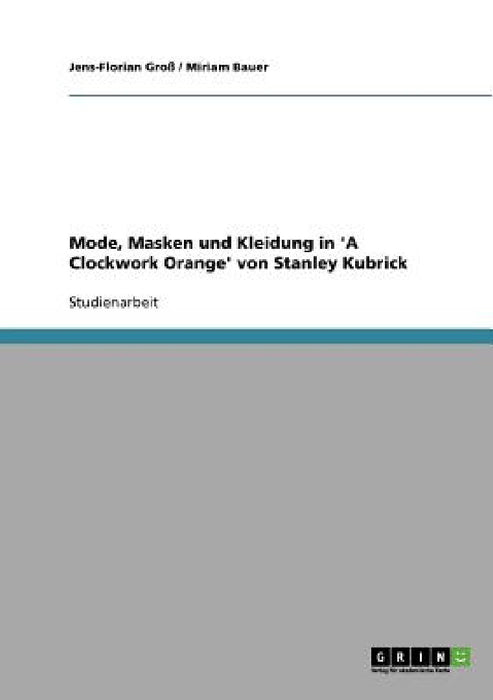 Mode, Masken und Kleidung in 'A Clockwork Orange' von Stanley Kubrick by Jens-Florian Groß, Miriam Bauer