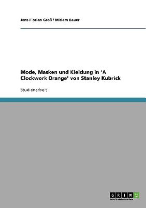 Mode, Masken und Kleidung in 'A Clockwork Orange' von Stanley Kubrick by Jens-Florian Groß, Miriam Bauer