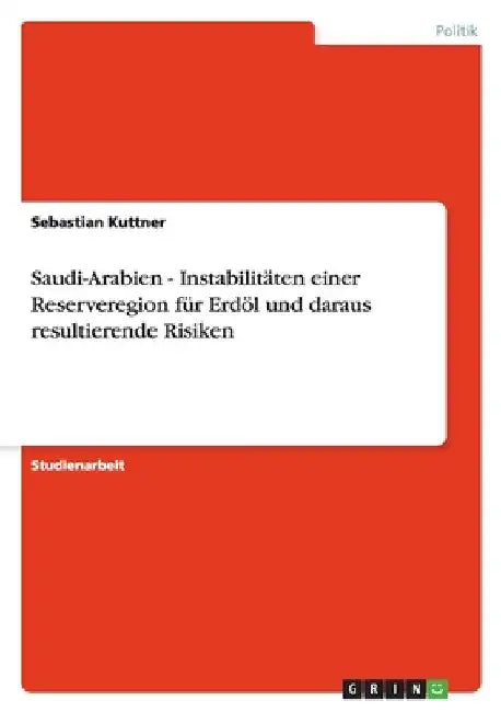Saudi-Arabien - Instabilitäten einer Reserveregion für Erdöl und daraus resultierende Risiken by Kuttner, Sebastian