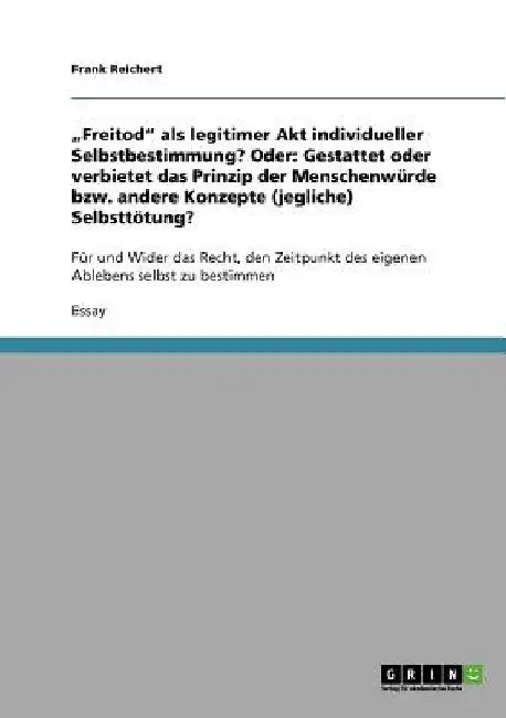 "Freitod" als legitimer Akt individueller Selbstbestimmung? Oder: Gestattet oder verbietet das Prinzip der Menschenwürde bzw. andere Konzepte (jeglich by Reichert, Frank