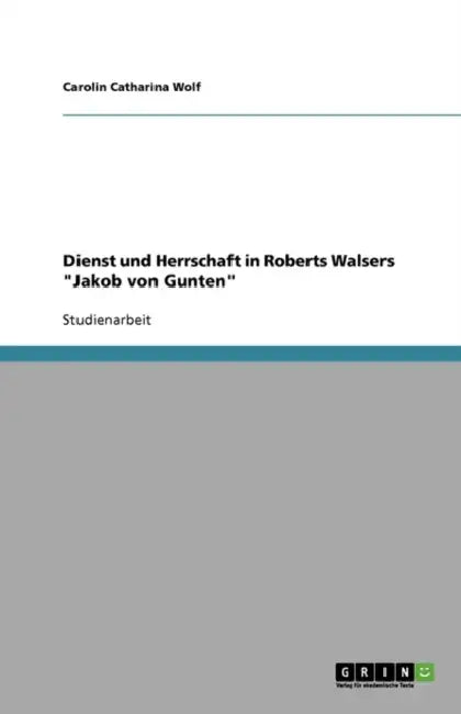 Dienst und Herrschaft in Roberts Walsers "Jakob von Gunten" by Carolin Catharina Wolf