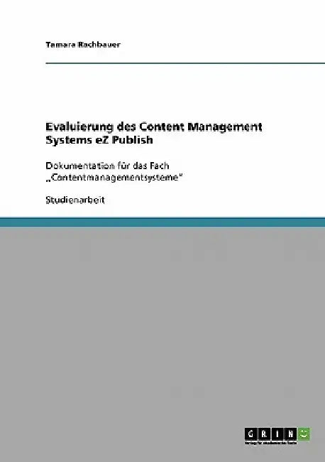 Evaluierung des Content Management Systems eZ Publish: Dokumentation für das Fach "Contentmanagementsysteme" by Rachbauer, Tamara