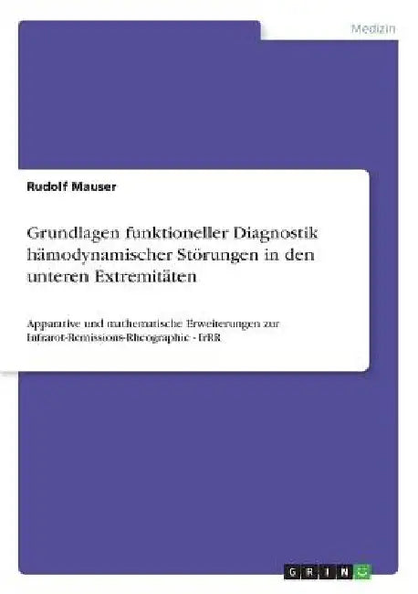 Grundlagen funktioneller Diagnostik hämodynamischer Störungen in den unteren Extremitäten: Apparative und mathematische Erweiterungen zur Infrarot-Rem by Mauser, Rudolf