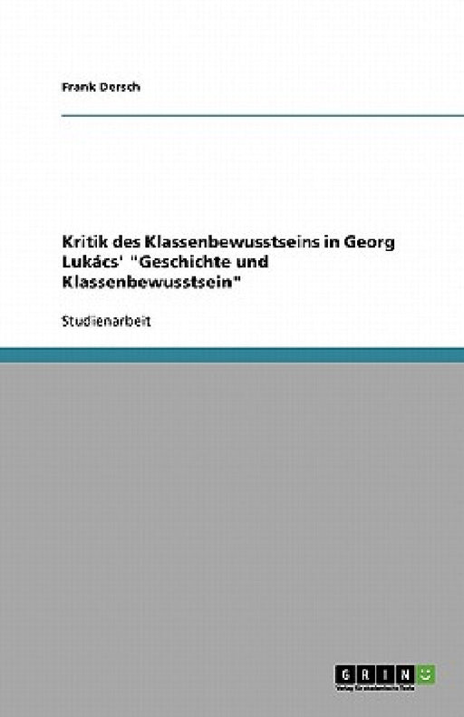 Kritik des Klassenbewusstseins in Georg Lukács' "Geschichte und Klassenbewusstsein" by Frank Dersch