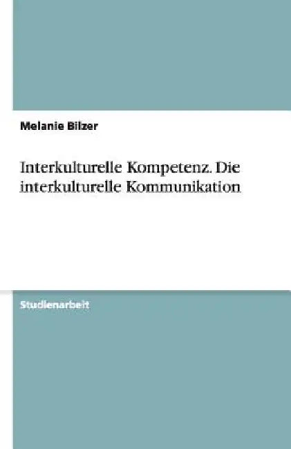 Interkulturelle Kompetenz. Die interkulturelle Kommunikation by Bilzer, Melanie