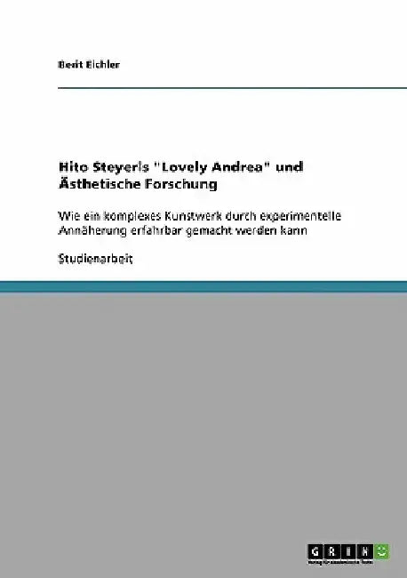 Hito Steyerls "Lovely Andrea" und Ästhetische Forschung: Wie ein komplexes Kunstwerk durch experimentelle Annäherung erfahrbar gemacht werden kann by Eichler, Berit