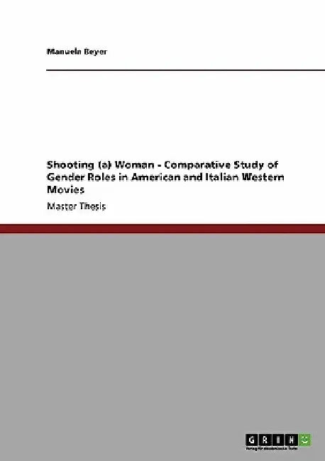 Shooting (a) Woman - Comparative Study of Gender Roles in American and Italian Western Movies by Manuela Beyer