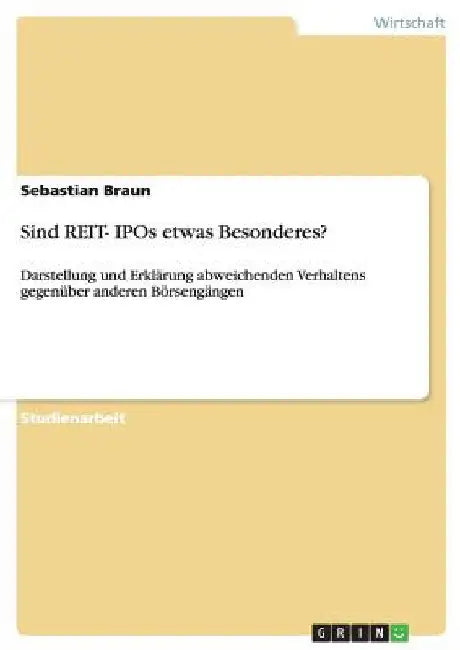 Sind REIT- IPOs etwas Besonderes?: Darstellung und Erklärung abweichenden Verhaltens gegenüber anderen Börsengängen by Braun, Sebastian