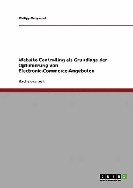 Website-Controlling als Grundlage der Optimierung von Electronic-Commerce-Angeboten by Woywod, Philipp