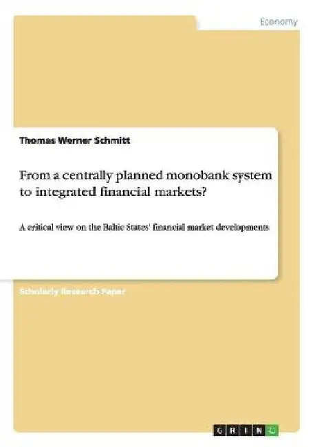 From a centrally planned monobank system to integrated financial markets?: A critical view on the Baltic States' financial market developments by Thomas Werner Schmitt
