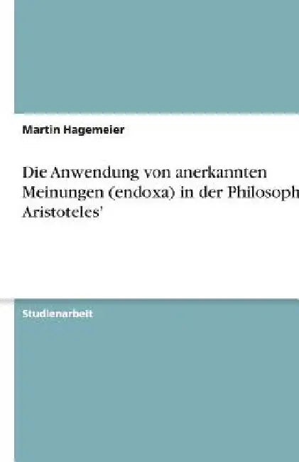 Die Anwendung von anerkannten Meinungen (endoxa) in der Philosophie Aristoteles' by Hagemeier, Martin