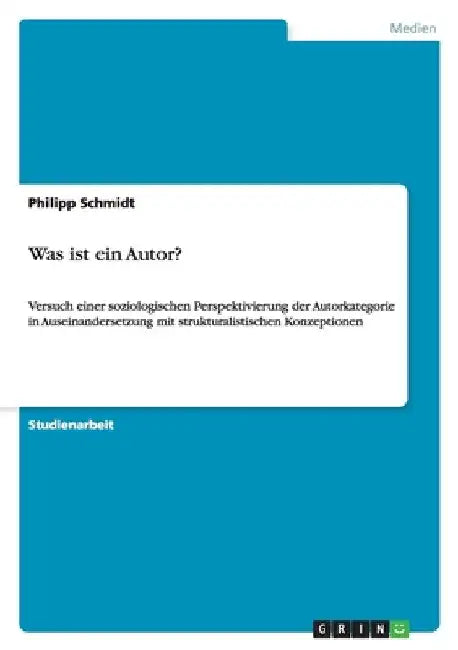 Was ist ein Autor?: Versuch einer soziologischen Perspektivierung der Autorkategorie in Auseinandersetzung mit strukturalistischen Konzeptionen by Schmidt, Philipp