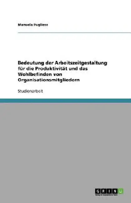 Bedeutung der Arbeitszeitgestaltung für die Produktivität und das Wohlbefinden von Organisationsmitgliedern by Pugliese, Manuela