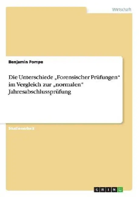 Die Unterschiede "Forensischer Prüfungen" im Vergleich zur "normalen" Jahresabschlussprüfung by Pompe, Benjamin