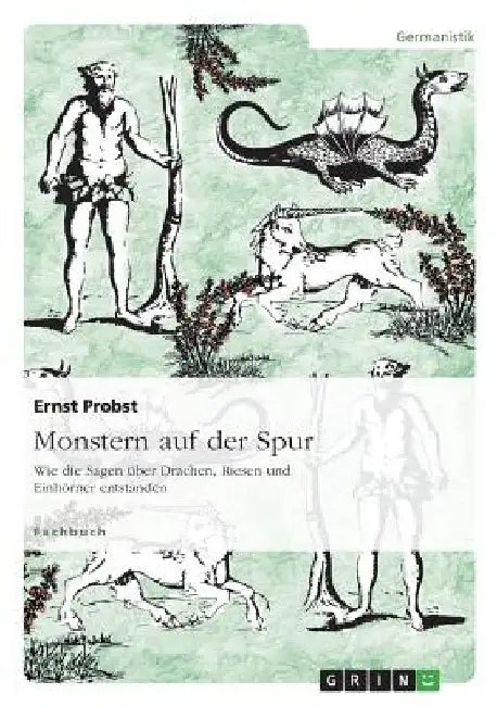 Monstern auf der Spur: Wie die Sagen über Drachen, Riesen und Einhörner entstanden by Probst, Ernst