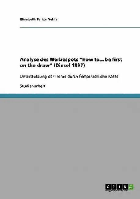 Analyse des Werbespots "How to... be first on the draw" (Diesel 1997): Unterstützung der Ironie durch filmpsrachliche Mittel by Nehls, Elisabeth Felice